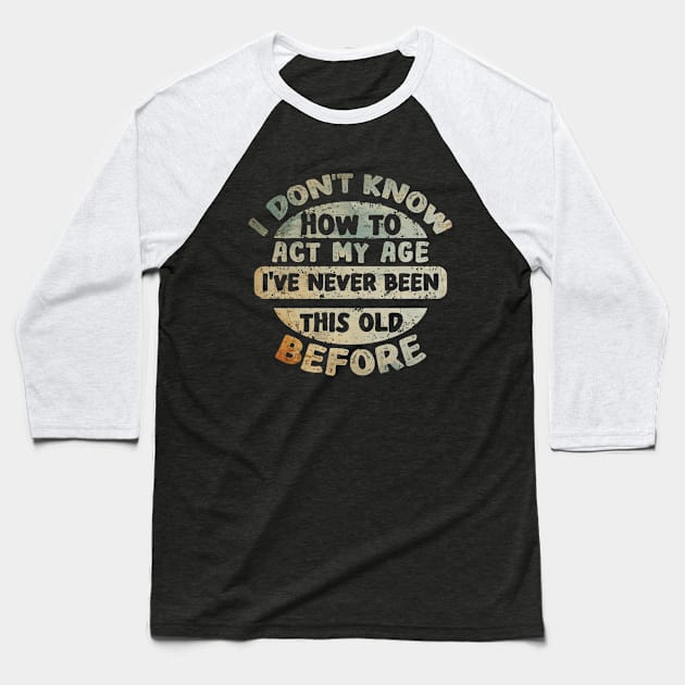 I don't know how to act my age I've never been this age before Baseball T-Shirt by Asg Design